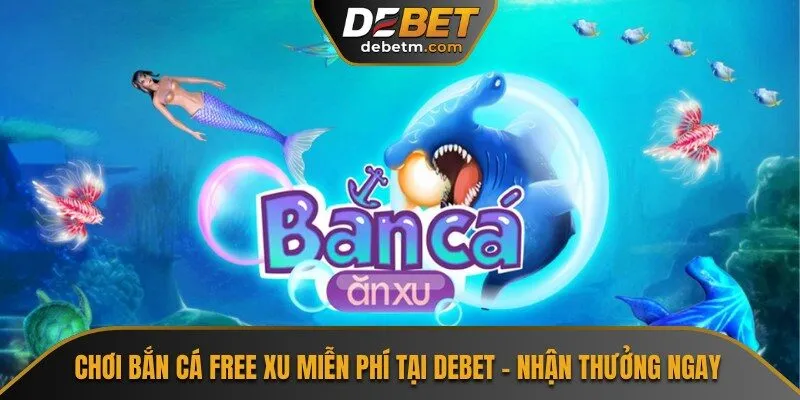 Chơi Bắn Cá Free Xu Miễn Phí Tại Debet – Nhận Thưởng Ngay 2 Bắn Cá Free Xu