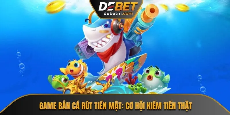 game bắn cá rút tiền mặt